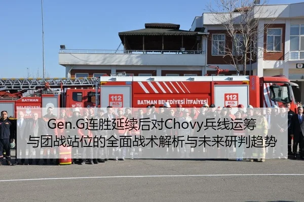 Gen.G连胜延续后对Chovy兵线运筹与团战站位的全面战术解析与未来研判趋势